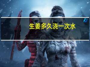 生姜多久浇一次水