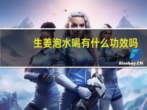 生姜泡水喝有什么功效吗（生姜泡水喝有什么好处）