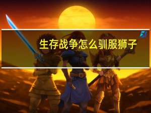 生存战争怎么驯服狮子