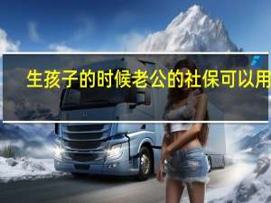 生孩子的时候老公的社保可以用吗