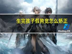 生完孩子假胯宽怎么矫正（胯宽怎么矫正）