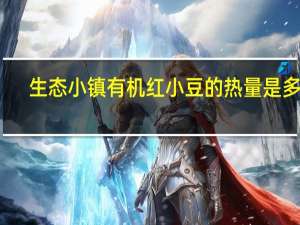 生态小镇 有机红小豆的热量是多少