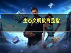 生态文明教育是指