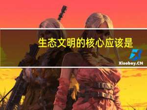 生态文明的核心应该是：万物各得其所万物各得其所万物各得其所