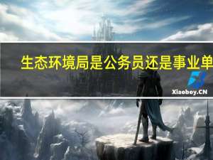 生态环境局是公务员还是事业单位