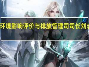 生态环境部环境影响评价与排放管理司司长刘志全接受审查调查