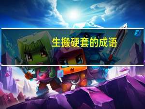 生搬硬套的成语（生搬硬套）