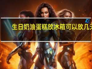 生日奶油蛋糕放冰箱可以放几天（奶油蛋糕放冰箱可以放几天）