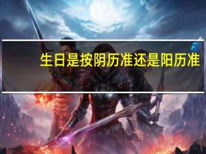 生日是按阴历准还是阳历准