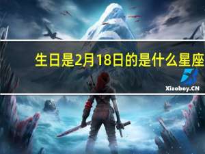 生日是2月18日的是什么星座（我是2月18日的 是什么星座 性格怎么样）