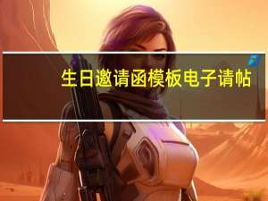 生日邀请函模板电子请帖（电子请帖模板的制作方法）
