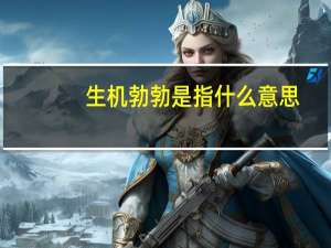 生机勃勃是指什么意思