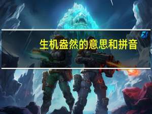 生机盎然的意思和拼音（生机盎然的意思是什么）