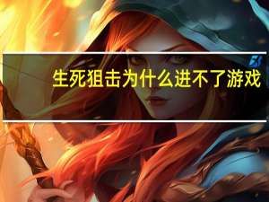 生死狙击为什么进不了游戏（为什么生死狙击游戏进不去）