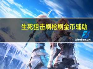 生死狙击刷枪刷金币辅助（生死狙击卡盟刷金币）