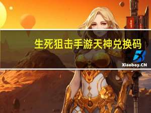 生死狙击手游天神兑换码（生死狙击天神兑换码）