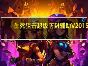 生死狙击超级防封辅助 V2015.05.06 绿色版（生死狙击超级防封辅助 V2015.05.06 绿色版功能简介）