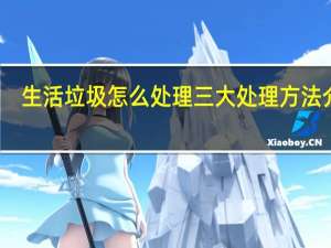 生活垃圾怎么处理三大处理方法介绍