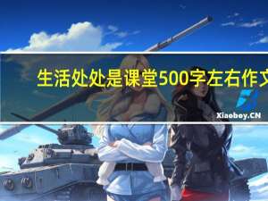 生活处处是课堂500字左右作文（生活处处是课堂500）