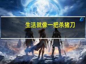 生活就像一把杀猪刀,磨尽你的青春和自信了