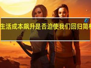 生活成本飙升是否迫使我们回归简朴生活？
