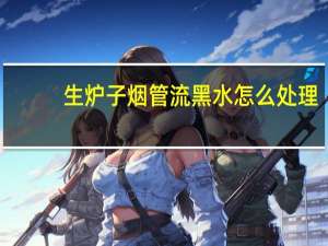生炉子烟管流黑水怎么处理