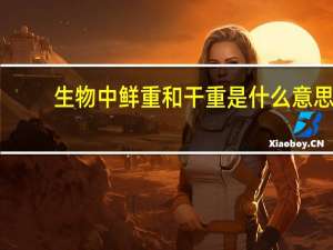生物中鲜重和干重是什么意思
