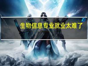 生物信息专业就业太难了