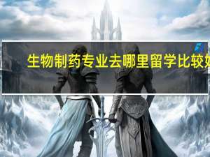 生物制药专业去哪里留学比较好