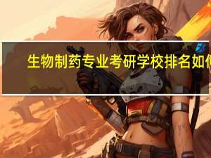 生物制药专业考研学校排名如何