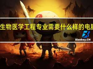 生物医学工程专业需要什么样的电脑配置