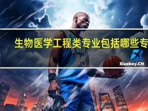 生物医学工程类专业包括哪些专业
