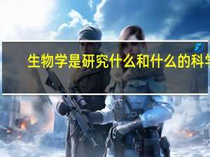 生物学是研究什么和什么的科学