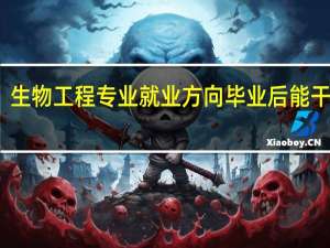 生物工程专业就业方向 毕业后能干什么