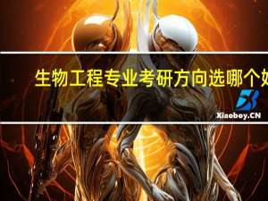 生物工程专业考研方向选哪个好