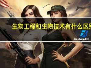 生物工程和生物技术有什么区别