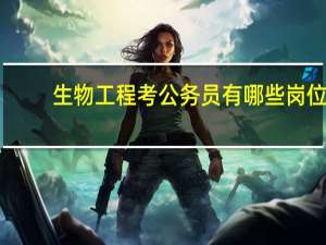 生物工程考公务员有哪些岗位