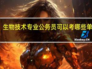 生物技术专业公务员可以考哪些单位呢