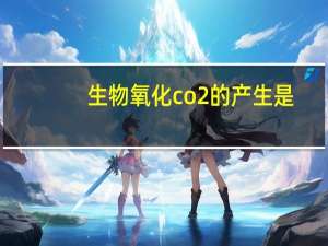 生物氧化co2的产生是（生物氧化）