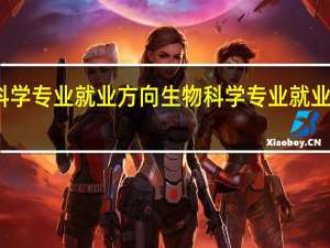 生物科学专业就业方向 生物科学专业就业方向有哪些