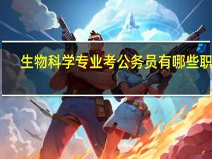 生物科学专业考公务员有哪些职位