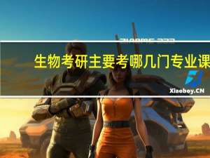 生物考研主要考哪几门专业课