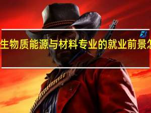 生物质能源与材料专业的就业前景怎么样