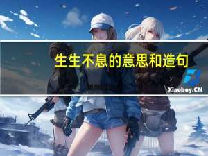 生生不息的意思和造句（生生不息的意思）