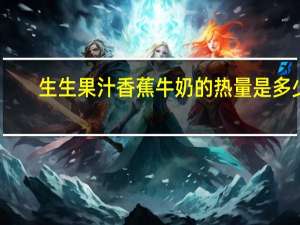 生生果汁 香蕉牛奶的热量是多少