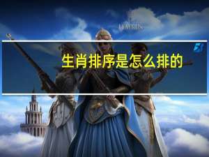 生肖排序是怎么排的（生肖排序）
