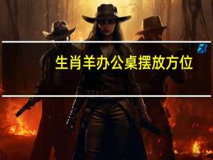 生肖羊办公桌摆放方位