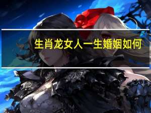生肖龙女人一生婚姻如何