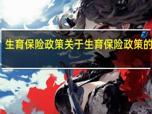 生育保险政策 关于生育保险政策的介绍