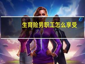 生育险男职工怎么享受
